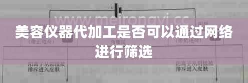 美容仪器代加工是否可以通过网络进行筛选