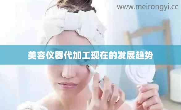 美容仪器代加工现在的发展趋势