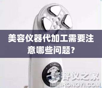 美容仪器代加工需要注意哪些问题？