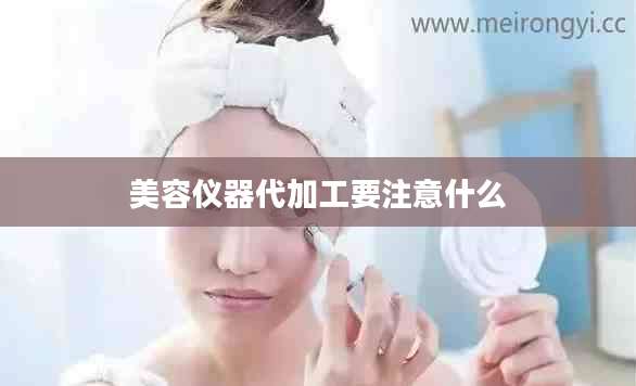 美容仪器代加工要注意什么