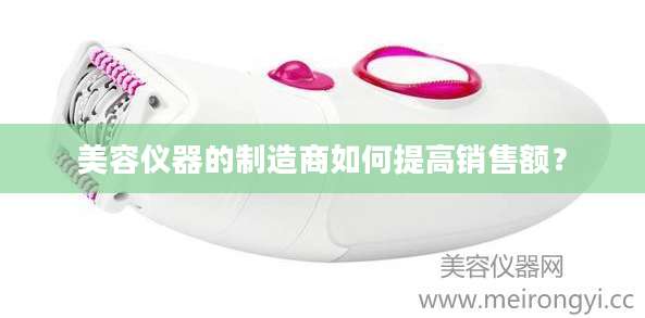 美容仪器的制造商如何提高销售额？