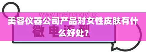 美容仪器公司产品对女性皮肤有什么好处？