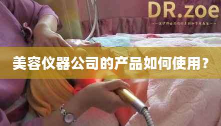 美容仪器公司的产品如何使用？