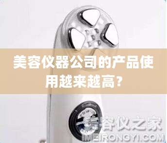 美容仪器公司的产品使用越来越高？