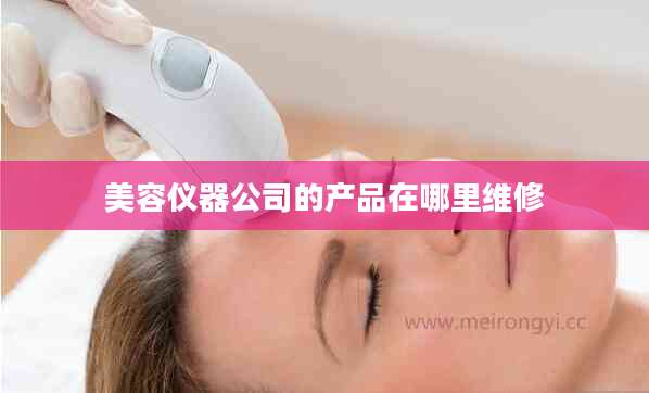 美容仪器公司的产品在哪里维修