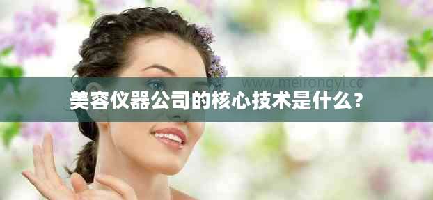 美容仪器公司的核心技术是什么？