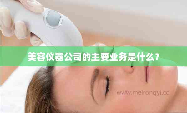 美容仪器公司的主要业务是什么？