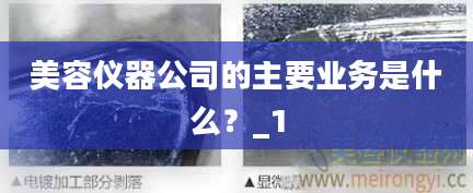 美容仪器公司的主要业务是什么？_1