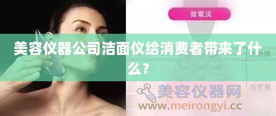 美容仪器公司洁面仪给消费者带来了什么？