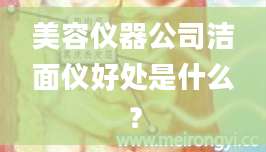 美容仪器公司洁面仪好处是什么？