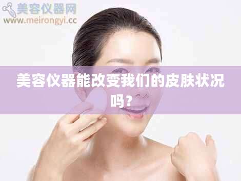 美容仪器能改变我们的皮肤状况吗？