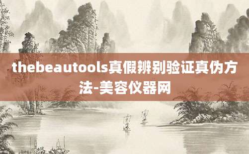 thebeautools真假辨别验证真伪方法-美容仪器网