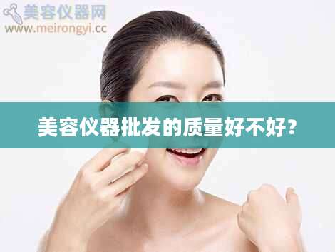 美容仪器批发的质量好不好？