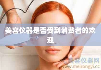 美容仪器是否受到消费者的欢迎