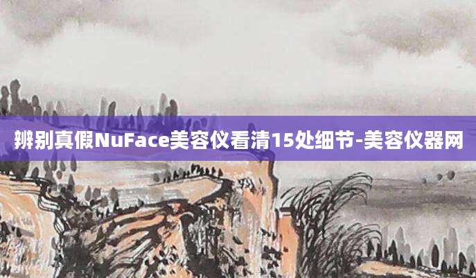 辨别真假NuFace美容仪看清15处细节-美容仪器网