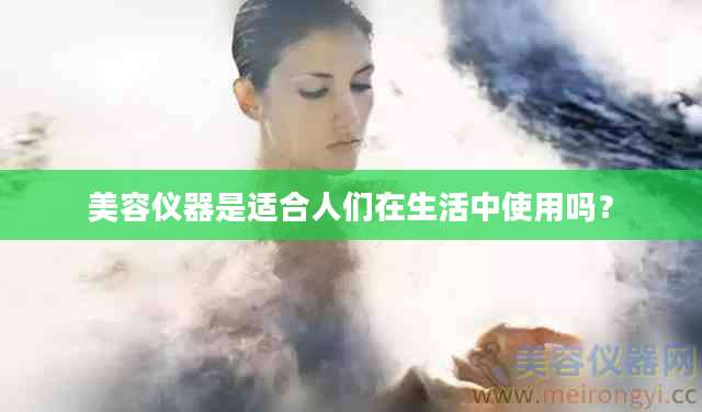 美容仪器是适合人们在生活中使用吗？