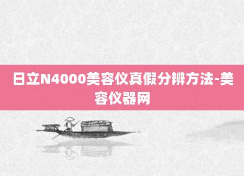 日立N4000美容仪真假分辨方法-美容仪器网