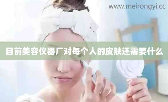目前美容仪器厂对每个人的皮肤还需要什么