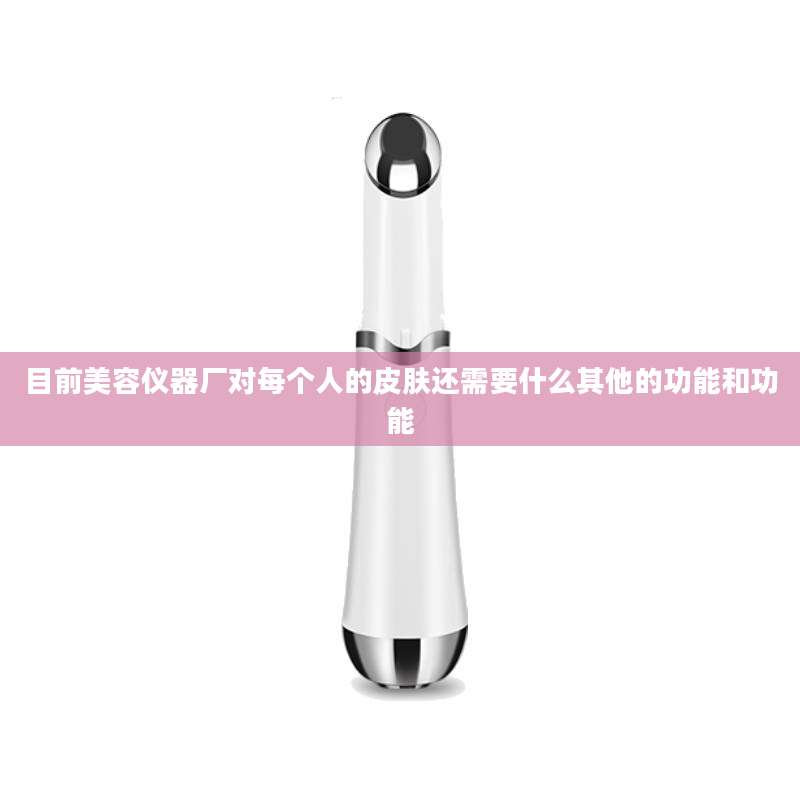 目前美容仪器厂对每个人的皮肤还需要什么其他的功能和功能