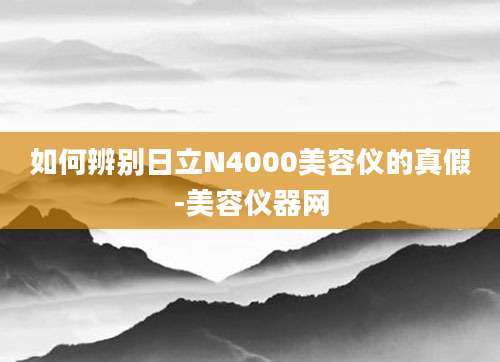 如何辨别日立N4000美容仪的真假-美容仪器网