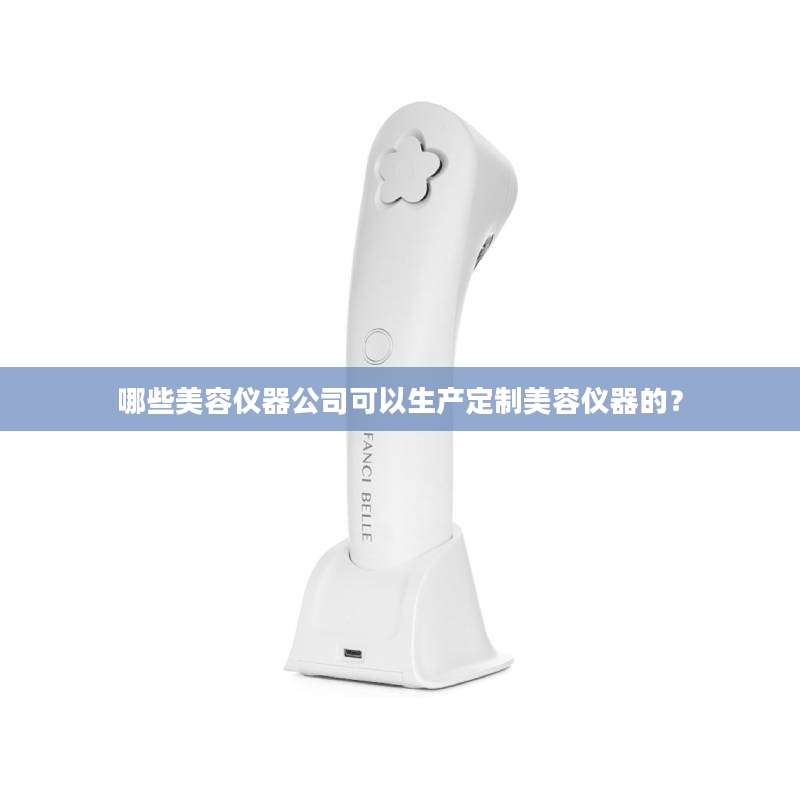 哪些美容仪器公司可以生产定制美容仪器的？