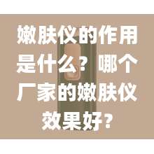 嫩肤仪的作用是什么？哪个厂家的嫩肤仪效果好？