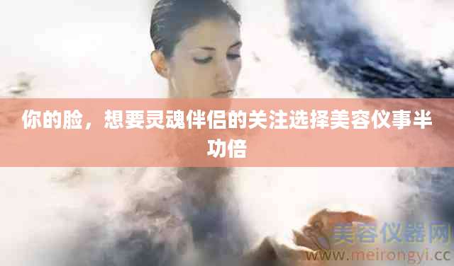 你的脸，想要灵魂伴侣的关注选择美容仪事半功倍