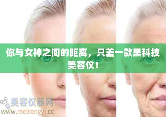 你与女神之间的距离，只差一款黑科技美容仪！