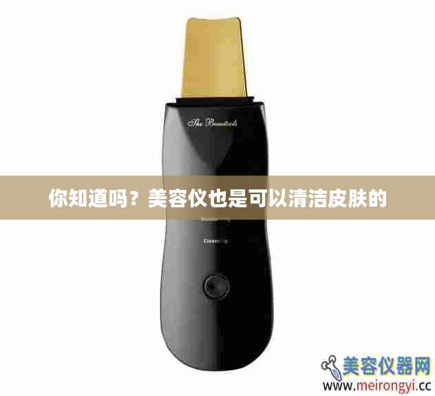 你知道吗？美容仪也是可以清洁皮肤的