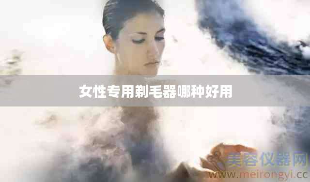 女性专用剃毛器哪种好用