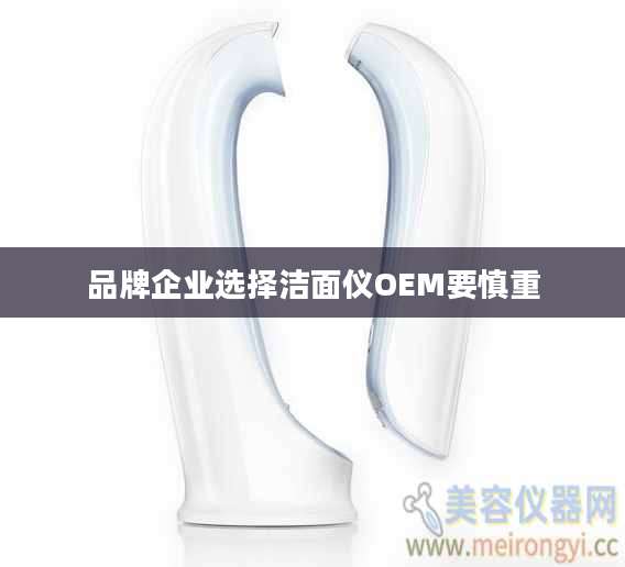 品牌企业选择洁面仪OEM要慎重