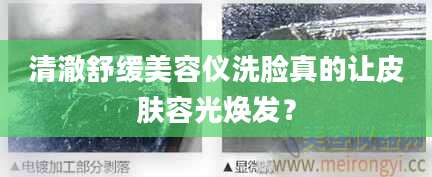 清澈舒缓美容仪洗脸真的让皮肤容光焕发？