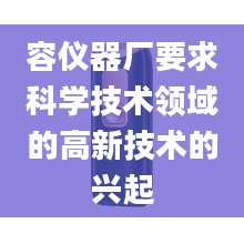 容仪器厂要求科学技术领域的高新技术的兴起