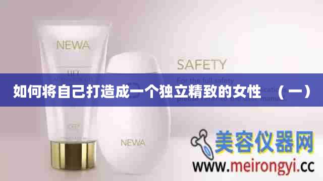 如何将自己打造成一个独立精致的女性    ( 一）