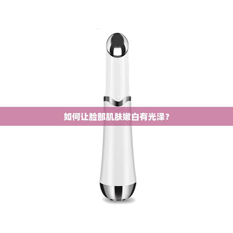 如何让脸部肌肤嫩白有光泽？