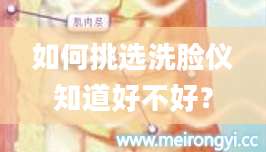 如何挑选洗脸仪知道好不好？
