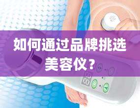 如何通过品牌挑选美容仪？