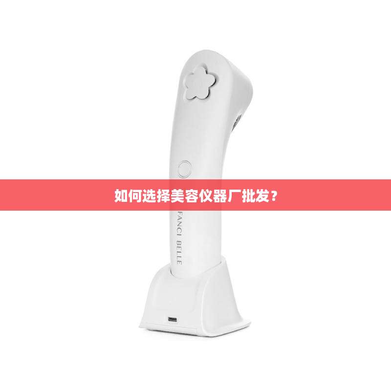如何选择美容仪器厂批发？