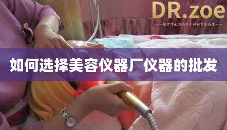 如何选择美容仪器厂仪器的批发