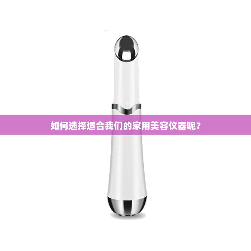 如何选择适合我们的家用美容仪器呢？
