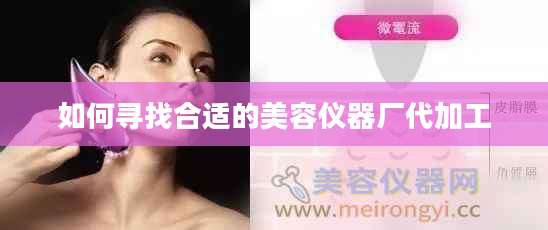如何寻找合适的美容仪器厂代加工
