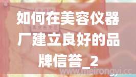 如何在美容仪器厂建立良好的品牌信誉_2