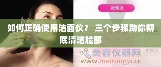 如何正确使用洁面仪？ 三个步骤助你彻底清洁脸部