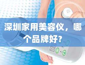 深圳家用美容仪，哪个品牌好？