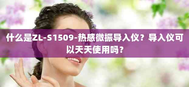 什么是ZL-S1509-热感微振导入仪？导入仪可以天天使用吗？