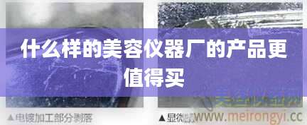 什么样的美容仪器厂的产品更值得买
