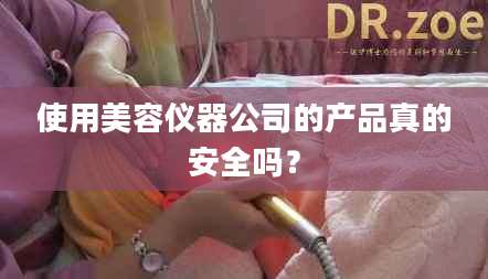 使用美容仪器公司的产品真的安全吗？