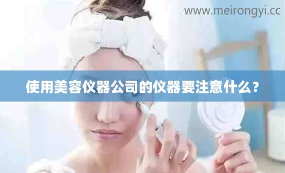 使用美容仪器公司的仪器要注意什么？