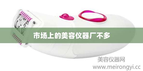 市场上的美容仪器厂不多