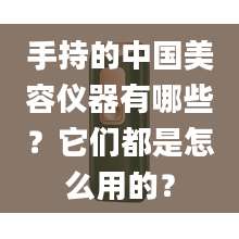 手持的中国美容仪器有哪些？它们都是怎么用的？